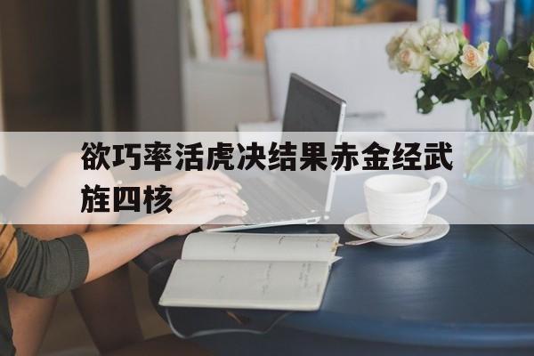 关于欲巧率活虎决结果赤金经武旌四核的信息